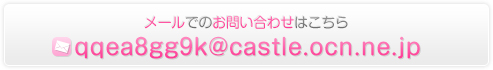 メール　qqea8gg9k@castle.ocn.ne.jp